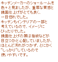 �e�L�X�g �{�b�N�X: �L�b�`�����[�J�[�̃V���[���[����
�F�X�ƌ��܂������A�d���Ȏ�����
���ʎd�グ���ƂĂ��ǂ��A
��ڍ���ł����B
�L�b�`�����C���e���A�̈ꕔ��
�l���Ă���̂ŁA�C���[�W��
�҂�����ł����B
���ʎd�グ�̔��͎w��Ȃǂ�
�ڗ����ƐS�z���Ă��܂������A
�قƂ�ǉ��ꂪ�����A�Ƃɂ���
�h��������h���Ă���̂�
�g���₷���ł��B